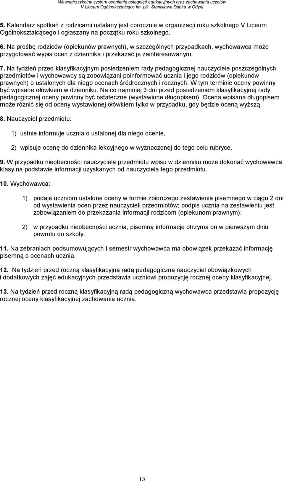 Na tydzień przed klasyfikacyjnym posiedzeniem rady pedagogicznej nauczyciele poszczególnych przedmiotów i wychowawcy są zobowiązani poinformować ucznia i jego rodziców (opiekunów prawnych) o