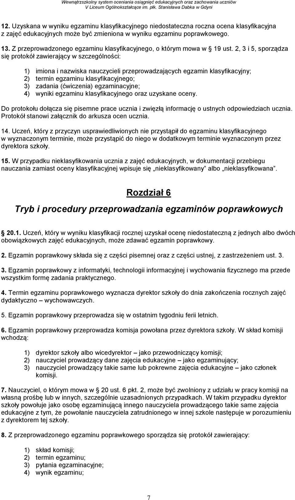 2, 3 i 5, sporządza się protokół zawierający w szczególności: 1) imiona i nazwiska nauczycieli przeprowadzających egzamin klasyfikacyjny; 2) termin egzaminu klasyfikacyjnego; 3) zadania (ćwiczenia)