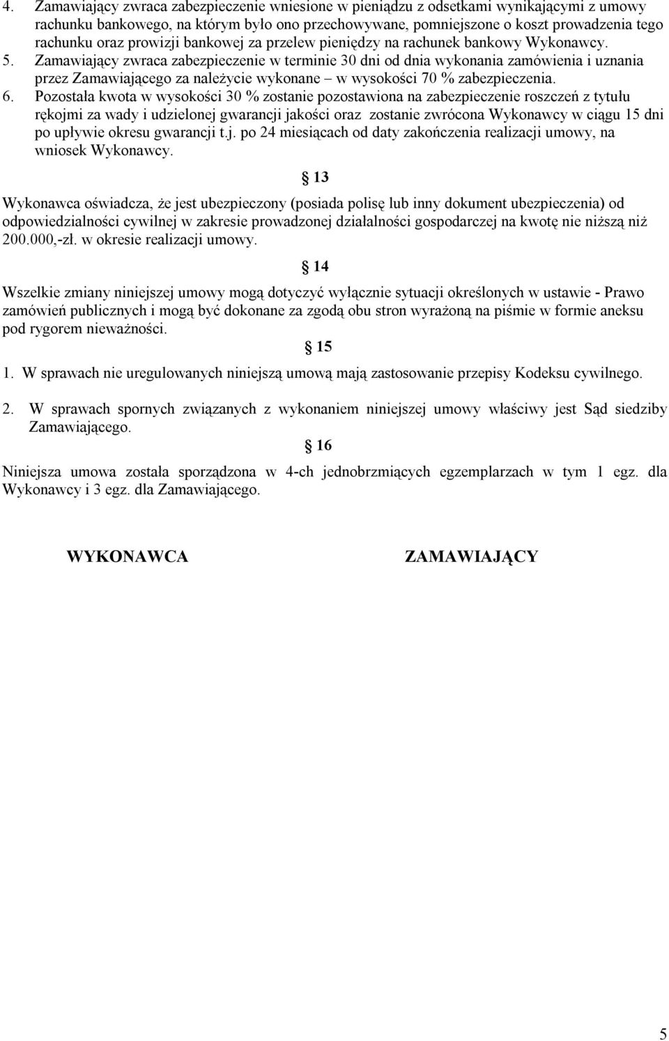 Zamawiający zwraca zabezpieczenie w terminie 30 dni od dnia wykonania zamówienia i uznania przez Zamawiającego za należycie wykonane w wysokości 70 % zabezpieczenia. 6.