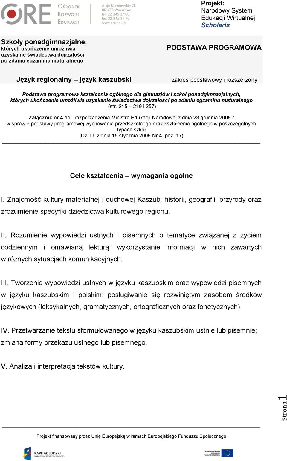 Znajomość kultury materialnej i duchowej Kaszub: historii, geografii, przyrody oraz zrozumienie specyfiki dziedzictwa kulturowego regionu. II.