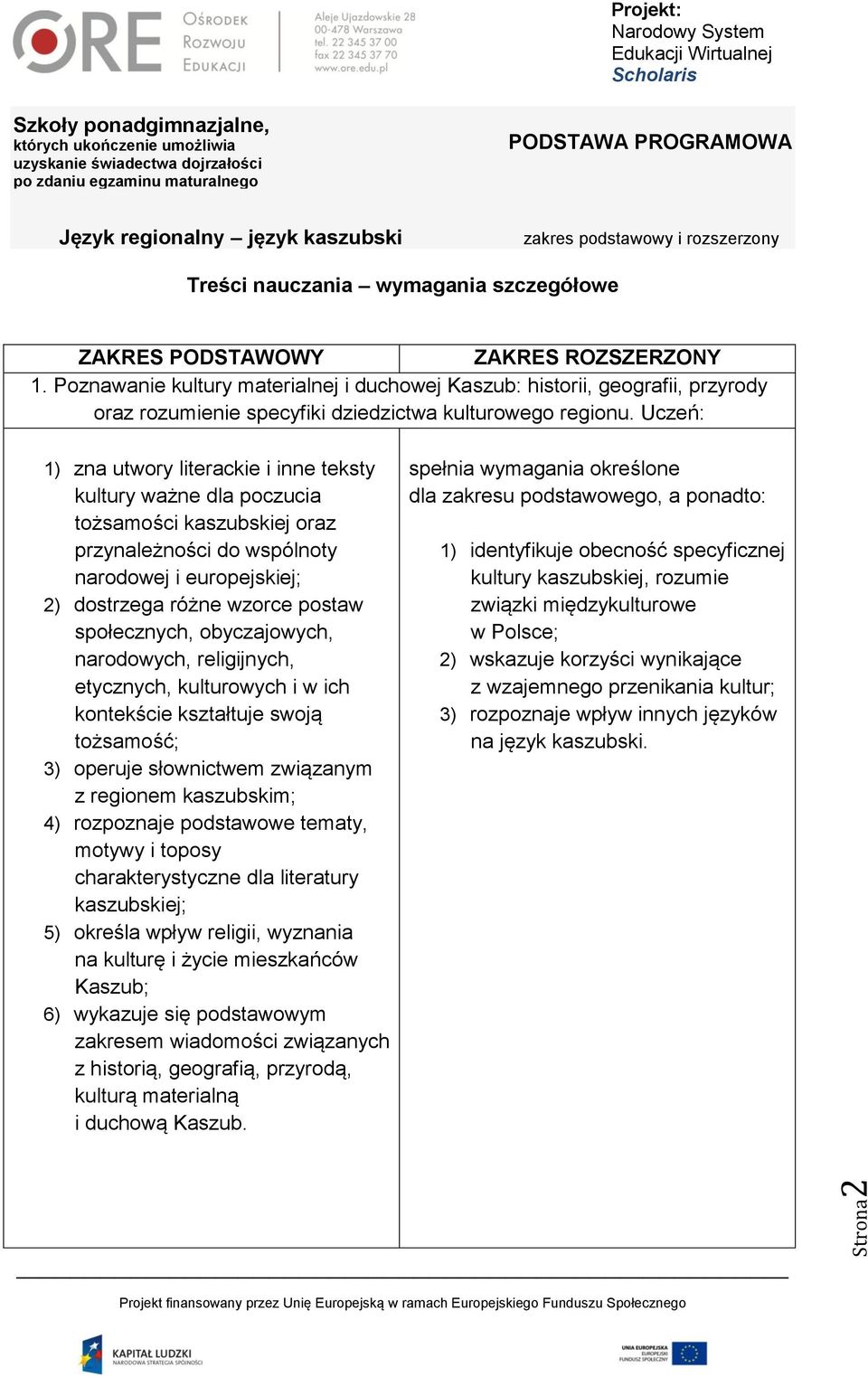 Uczeń: 1) zna utwory literackie i inne teksty kultury ważne dla poczucia tożsamości kaszubskiej oraz przynależności do wspólnoty narodowej i europejskiej; 2) dostrzega różne wzorce postaw