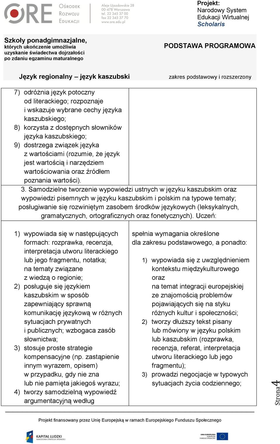 Samodzielne tworzenie wypowiedzi ustnych w języku kaszubskim oraz wypowiedzi pisemnych w języku kaszubskim i polskim na typowe tematy; posługiwanie się rozwiniętym zasobem środków językowych