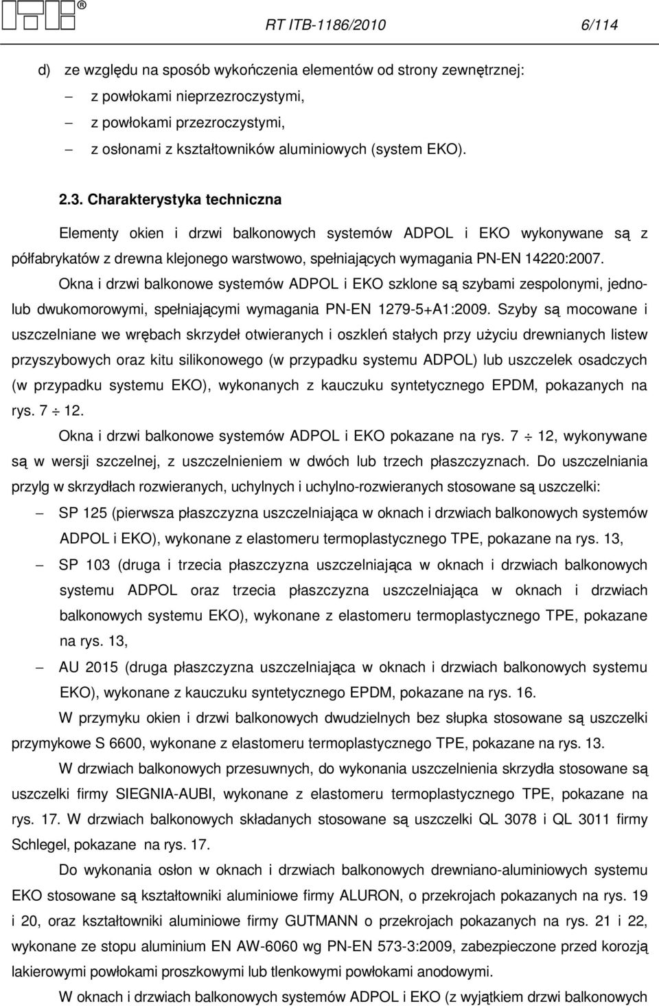 Charakterystyka techniczna Elementy okien i drzwi balkonowych systemów ADPOL i EKO wykonywane są z półfabrykatów z drewna klejonego warstwowo, spełniających wymagania PN-EN 14220:2007.