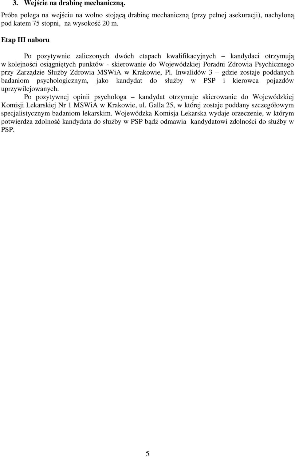 Zarządzie SłuŜby Zdrowia MSWiA w Krakowie, Pl. Inwalidów gdzie zostaje poddanych badaniom psychologicznym, jako kandydat do słuŝby w PSP i kierowca pojazdów uprzywilejowanych.