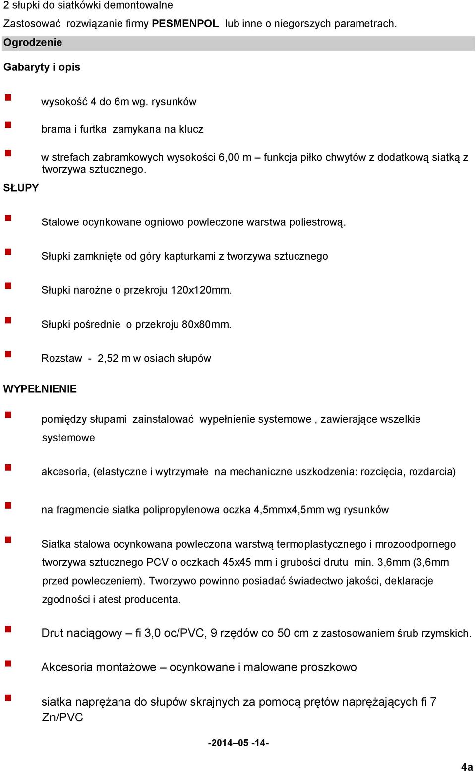 SŁUPY Stalowe ocynkowane ogniowo powleczone warstwa poliestrową. Słupki zamknięte od góry kapturkami z tworzywa sztucznego Słupki narożne o przekroju 120x120mm. Słupki pośrednie o przekroju 80x80mm.