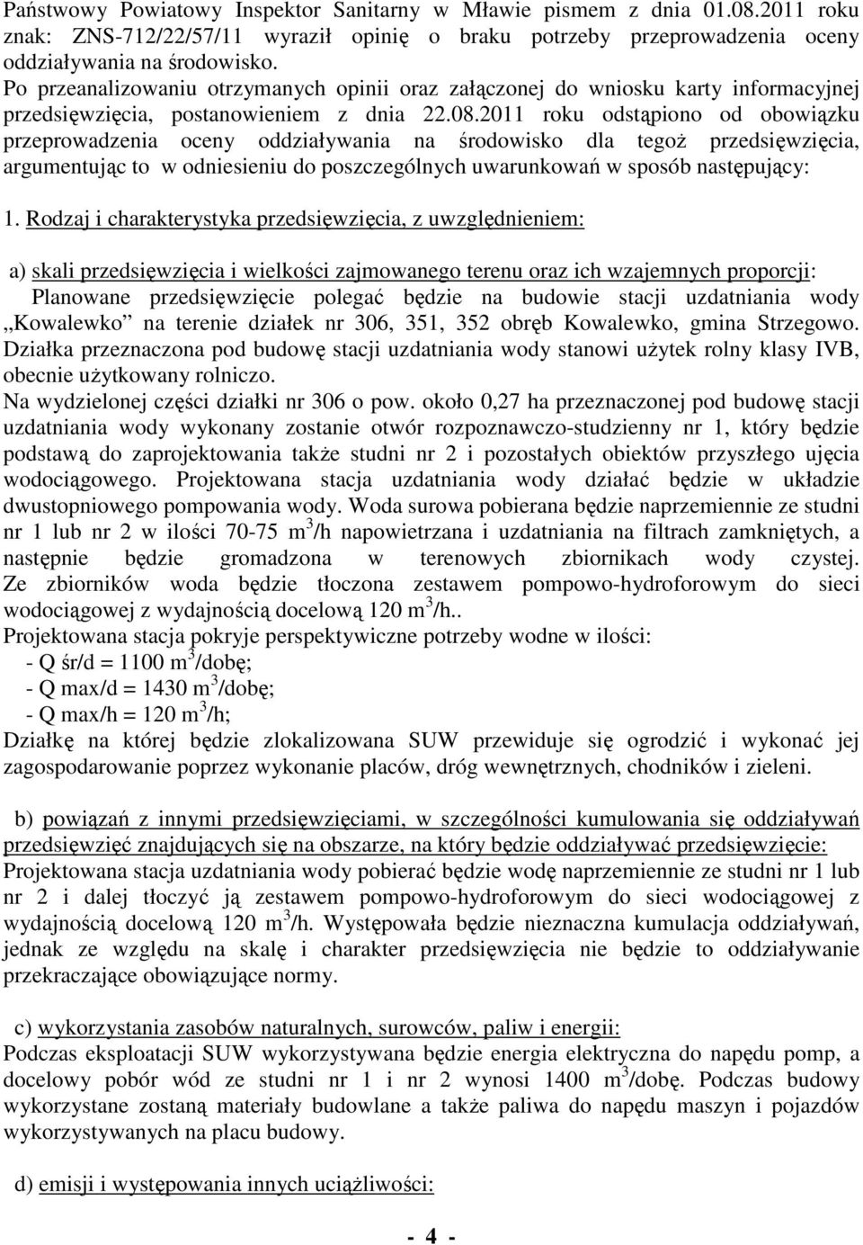 2011 roku odstąpiono od obowiązku przeprowadzenia oceny oddziaływania na środowisko dla tegoŝ przedsięwzięcia, argumentując to w odniesieniu do poszczególnych uwarunkowań w sposób następujący: 1.