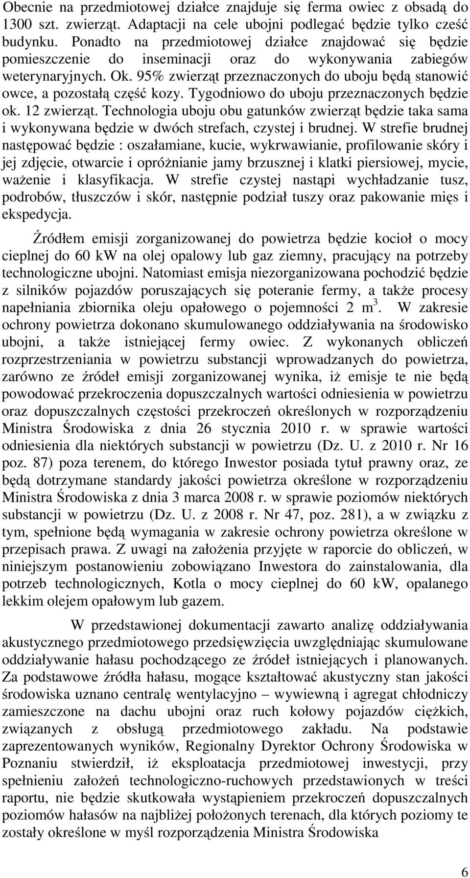 95% zwierząt przeznaczonych do uboju będą stanowić owce, a pozostałą część kozy. Tygodniowo do uboju przeznaczonych będzie ok. 12 zwierząt.