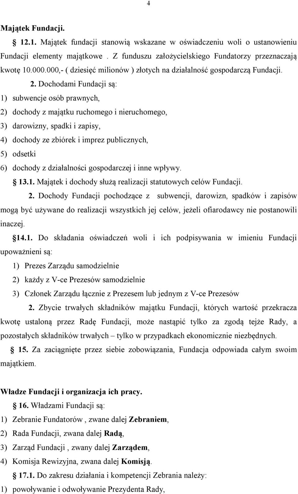 Dochodami Fundacji są: 1) subwencje osób prawnych, 2) dochody z majątku ruchomego i nieruchomego, 3) darowizny, spadki i zapisy, 4) dochody ze zbiórek i imprez publicznych, 5) odsetki 6) dochody z