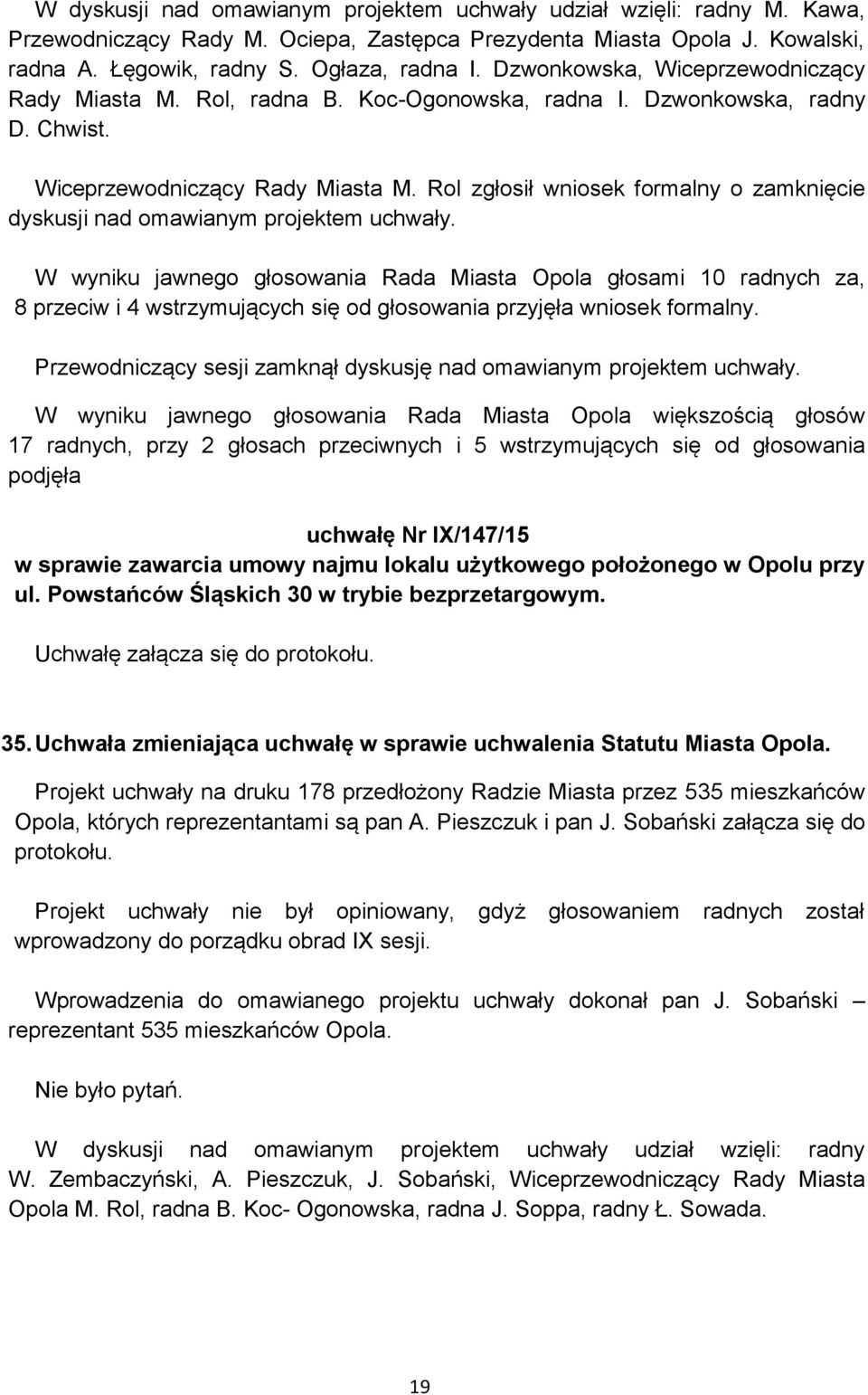 W wyniku jawnego głosowania Rada Miasta Opola głosami 10 radnych za, 8 przeciw i 4 wstrzymujących się od głosowania przyjęła wniosek formalny.