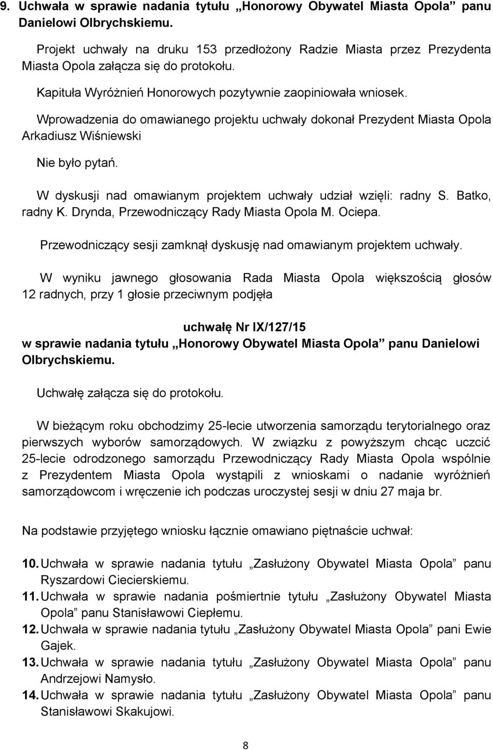 Wprowadzenia do omawianego projektu uchwały dokonał Prezydent Miasta Opola Arkadiusz Wiśniewski Nie było pytań. W dyskusji nad omawianym projektem uchwały udział wzięli: radny S. Batko, radny K.