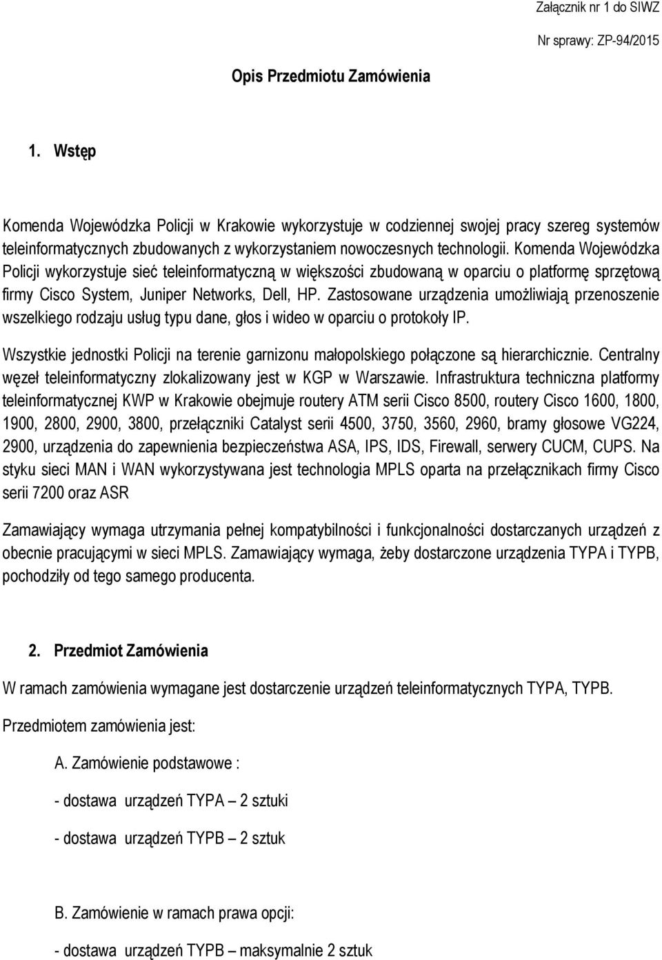 Komenda Wojewódzka Policji wykorzystuje sieć teleinformatyczną w większości zbudowaną w oparciu o platformę sprzętową firmy Cisco System, Juniper Networks, Dell, HP.