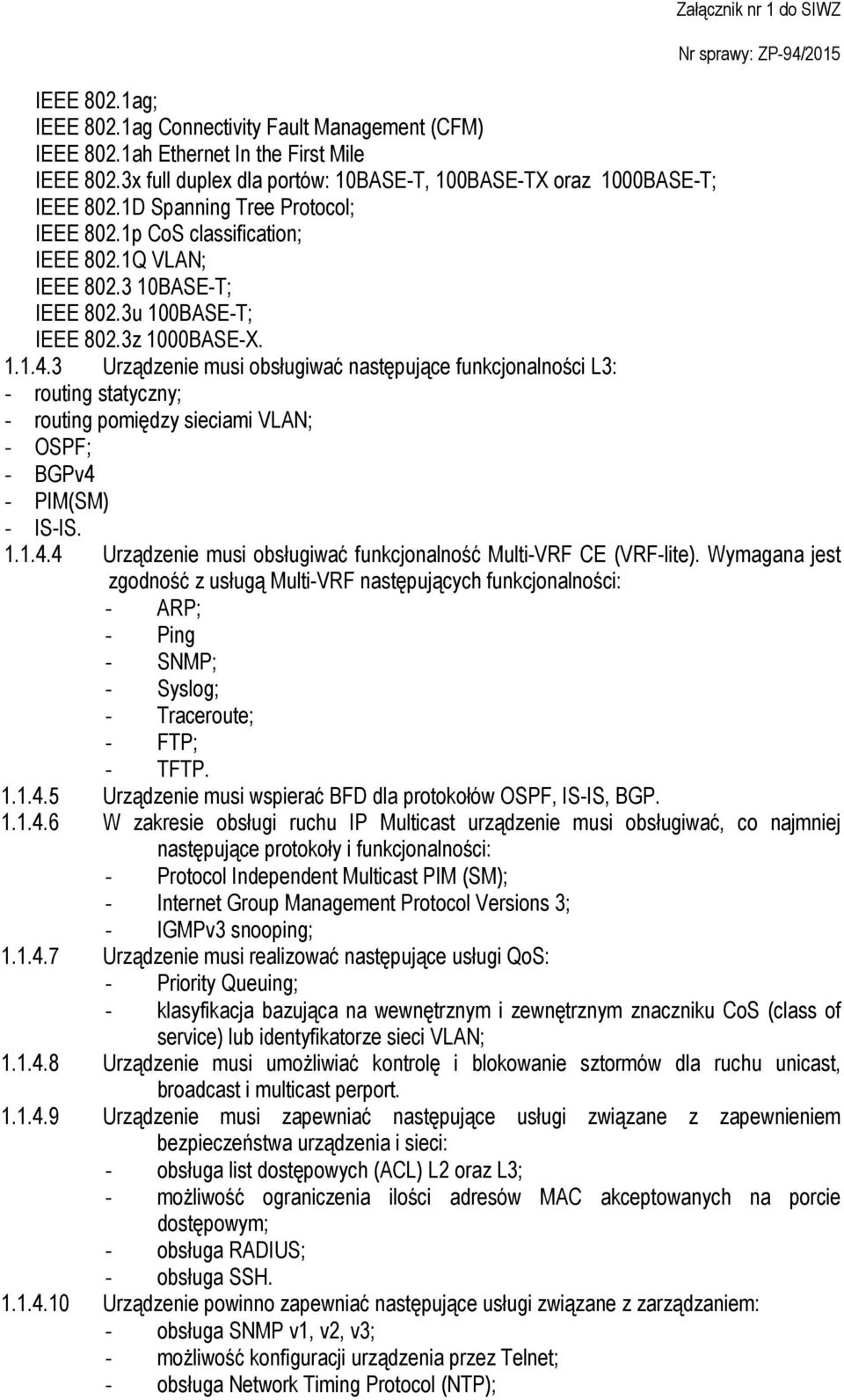 3 Urządzenie musi obsługiwać następujące funkcjonalności L3: - routing statyczny; - routing pomiędzy sieciami VLAN; - OSPF; - BGPv4 - PIM(SM) - IS-IS. 1.1.4.4 Urządzenie musi obsługiwać funkcjonalność Multi-VRF CE (VRF-lite).