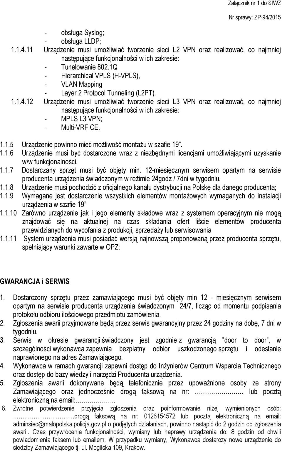 12 Urządzenie musi umożliwiać tworzenie sieci L3 VPN oraz realizować, co najmniej następujące funkcjonalności w ich zakresie: - MPLS L3 VPN; - Multi-VRF CE. 1.1.5 Urządzenie powinno mieć możliwość montażu w szafie 19.