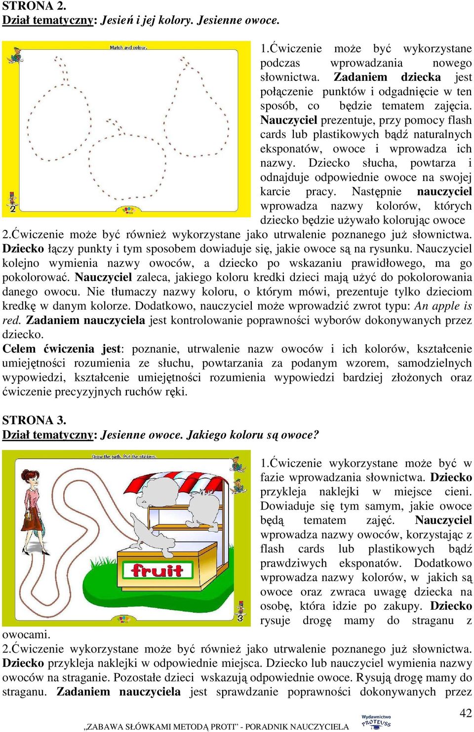 Nauczyciel prezentuje, przy pomocy flash cards lub plastikowych bądź naturalnych eksponatów, owoce i wprowadza ich nazwy. Dziecko słucha, powtarza i odnajduje odpowiednie owoce na swojej karcie pracy.