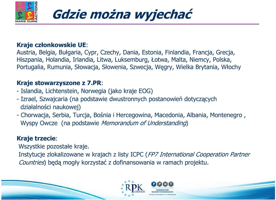 PR: - Islandia, Lichtenstein, Norwegia (jako kraje EOG) - Izrael, Szwajcaria (na podstawie dwustronnych postanowień dotyczących działalności naukowej) - Chorwacja, Serbia, Turcja, Bośnia i