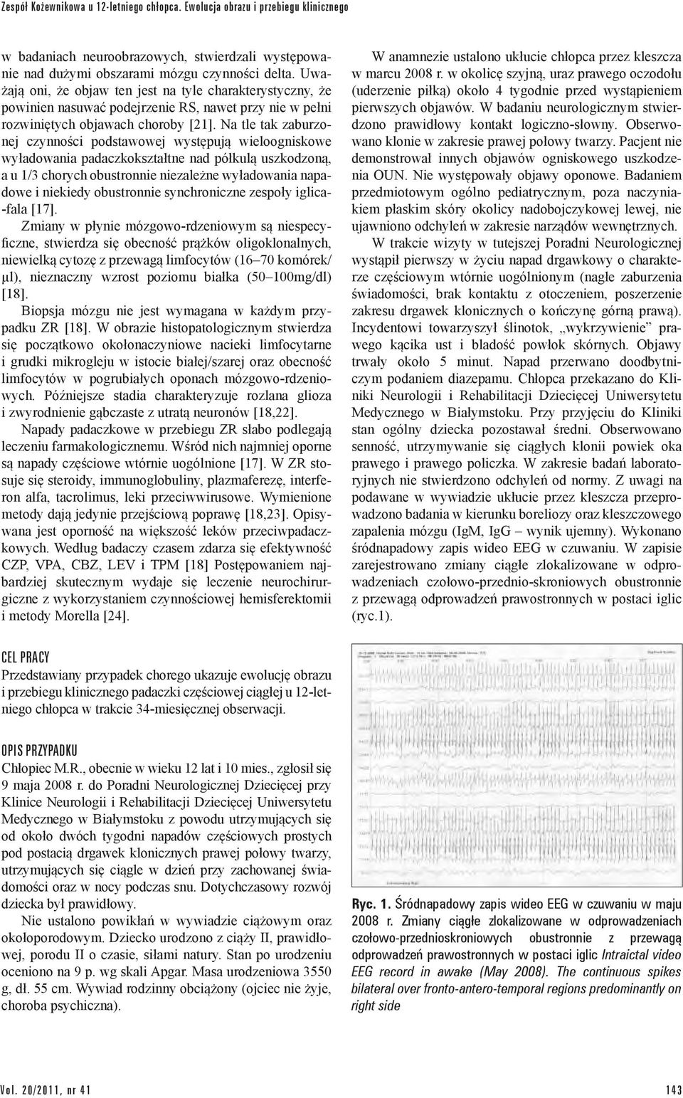 Na tle tak zaburzonej czynności podstawowej występują wieloogniskowe wyładowania padaczkokształtne nad półkulą uszkodzoną, a u 1/3 chorych obustronnie niezależne wyładowania napadowe i niekiedy