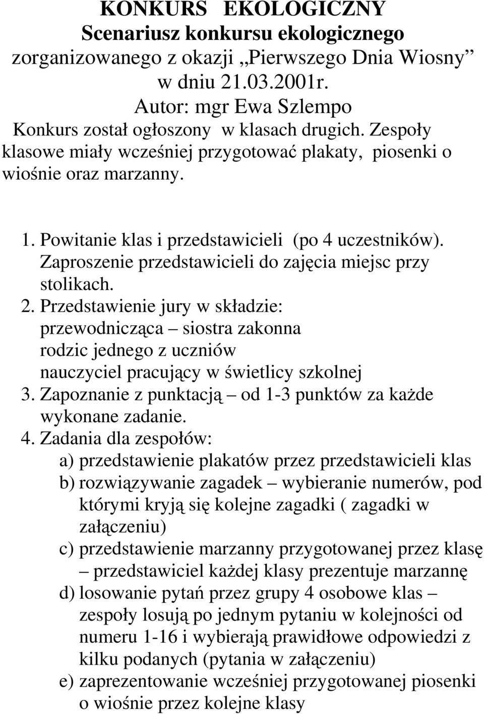 Zaproszenie przedstawicieli do zajęcia miejsc przy stolikach. 2. Przedstawienie jury w składzie: przewodnicząca siostra zakonna rodzic jednego z uczniów nauczyciel pracujący w świetlicy szkolnej 3.