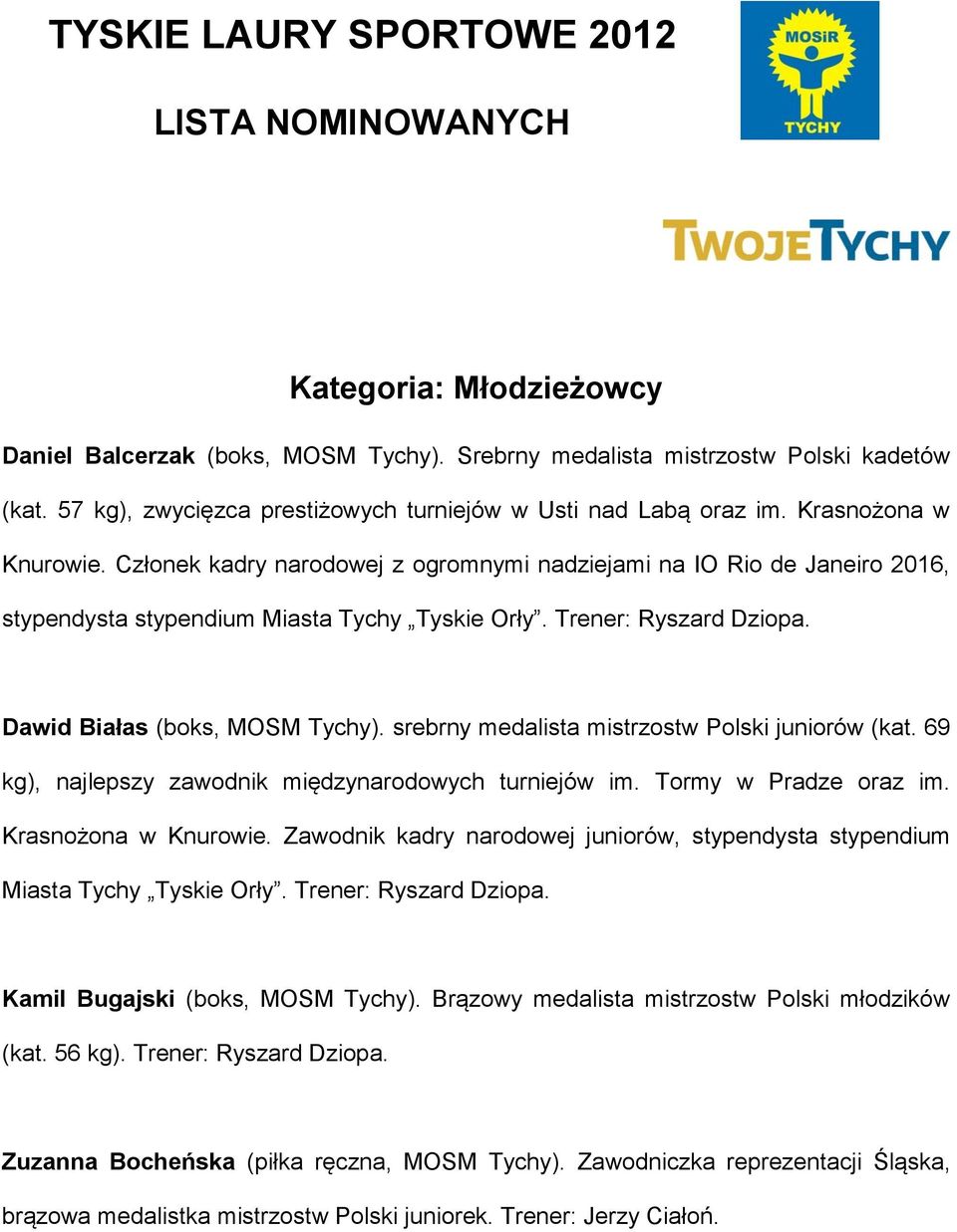 Członek kadry narodowej z ogromnymi nadziejami na IO Rio de Janeiro 2016, stypendysta stypendium Miasta Tychy Tyskie Orły. Trener: Ryszard Dziopa. Dawid Białas (boks, MOSM Tychy).