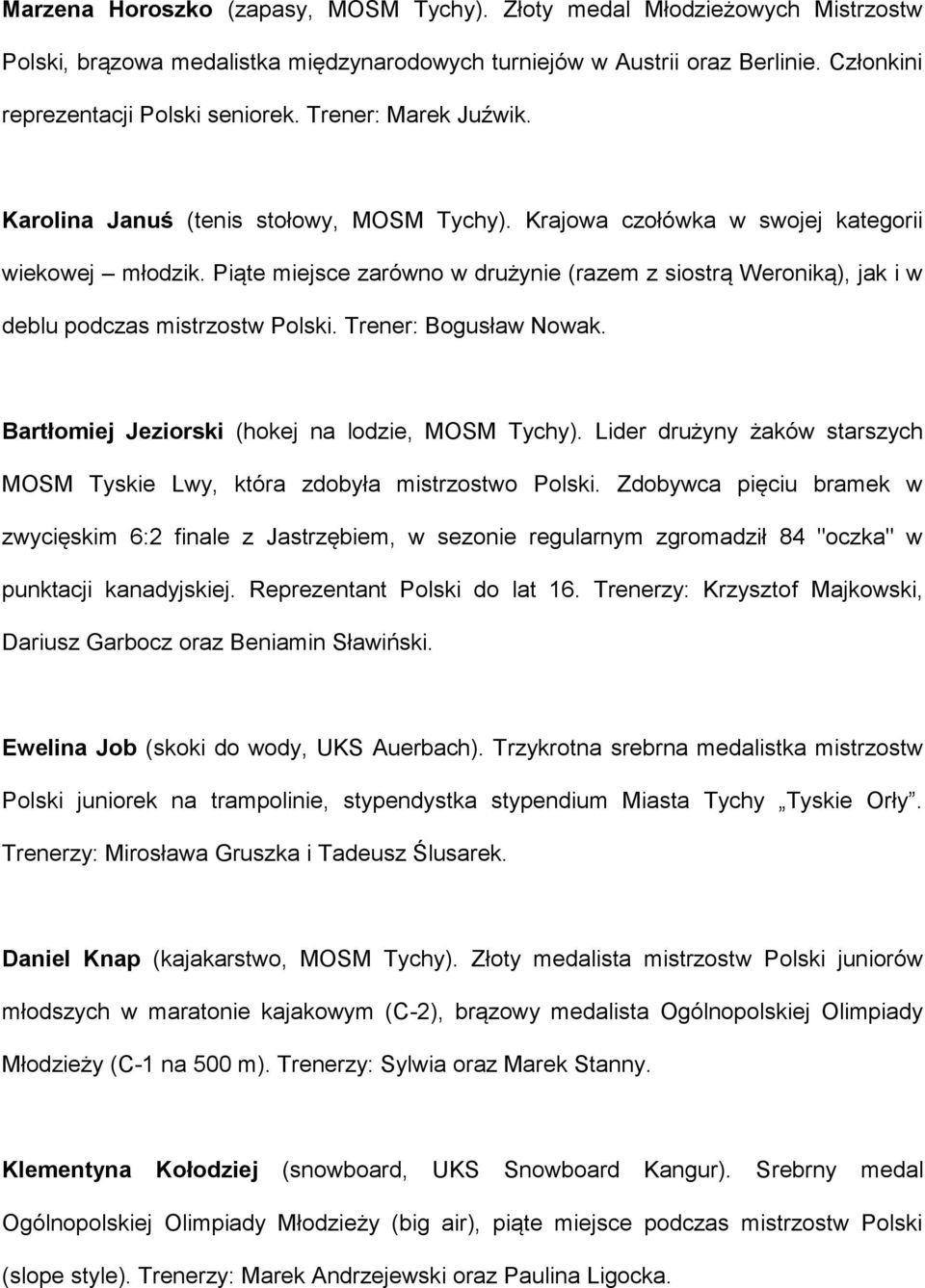 Piąte miejsce zarówno w drużynie (razem z siostrą Weroniką), jak i w deblu podczas mistrzostw Polski. Trener: Bogusław Nowak. Bartłomiej Jeziorski (hokej na lodzie, MOSM Tychy).