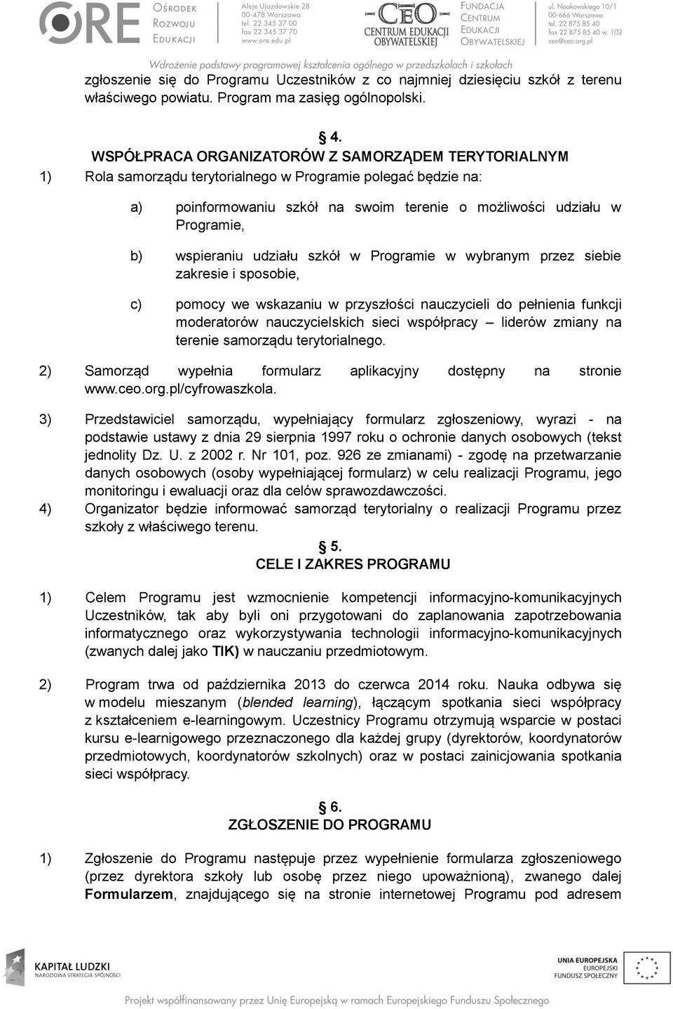 wspieraniu udziału szkół w Programie w wybranym przez siebie zakresie i sposobie, c) pomocy we wskazaniu w przyszłości nauczycieli do pełnienia funkcji moderatorów nauczycielskich sieci współpracy