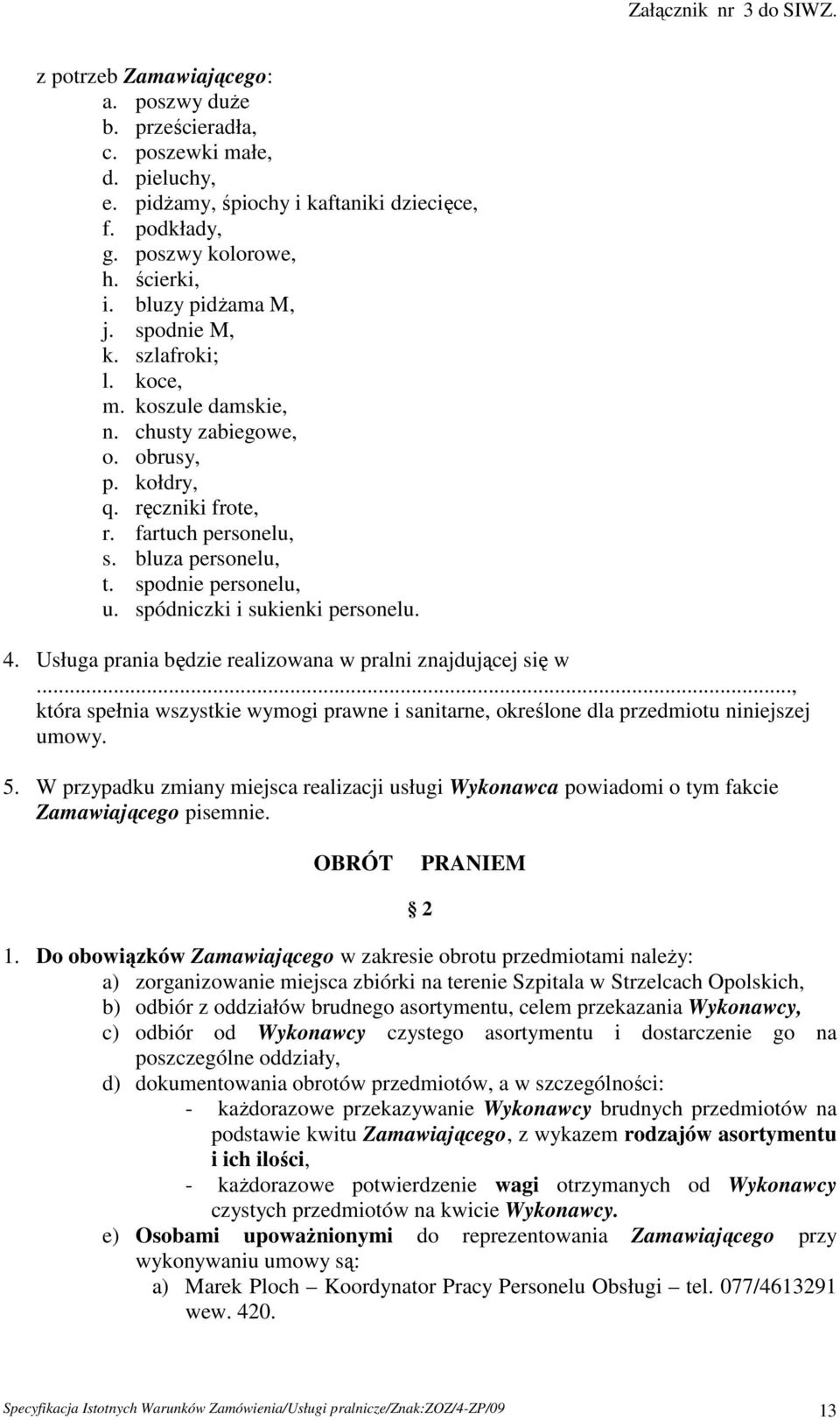 spódniczki i sukienki personelu. 4. Usługa prania będzie realizowana w pralni znajdującej się w..., która spełnia wszystkie wymogi prawne i sanitarne, określone dla przedmiotu niniejszej umowy. 5.