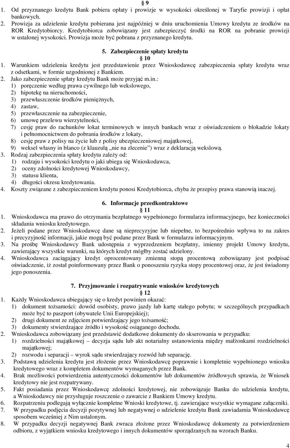 Kredytobiorca zobowiązany jest zabezpieczyć środki na ROR na pobranie prowizji w ustalonej wysokości. Prowizja może być pobrana z przyznanego kredytu. 5. Zabezpieczenie spłaty kredytu 10 1.