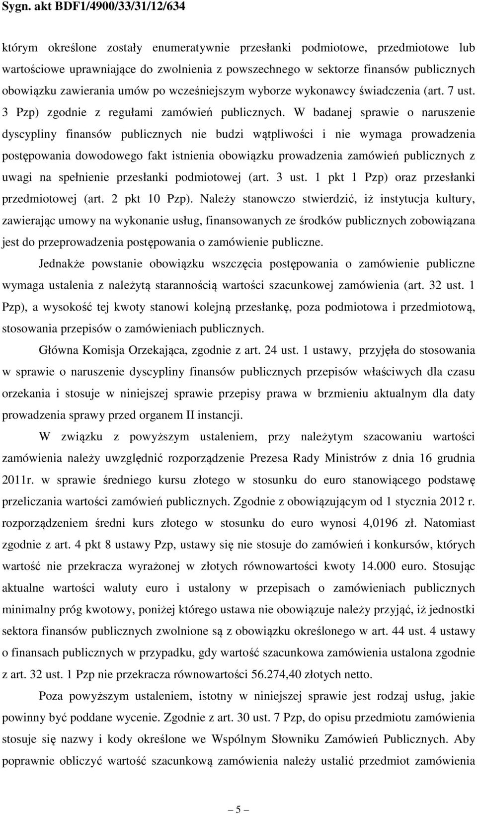 W badanej sprawie o naruszenie dyscypliny finansów publicznych nie budzi wątpliwości i nie wymaga prowadzenia postępowania dowodowego fakt istnienia obowiązku prowadzenia zamówień publicznych z uwagi