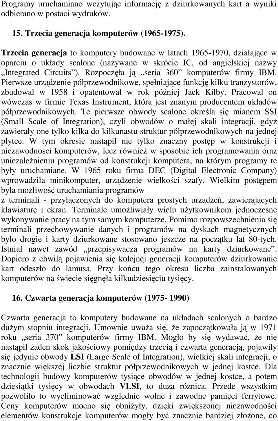 Rozpoczęła ją seria 360 komputerów firmy IBM. Pierwsze urządzenie półprzewodnikowe, spełniające funkcję kilku tranzystorów, zbudował w 1958 i opatentował w rok później Jack Kilby.