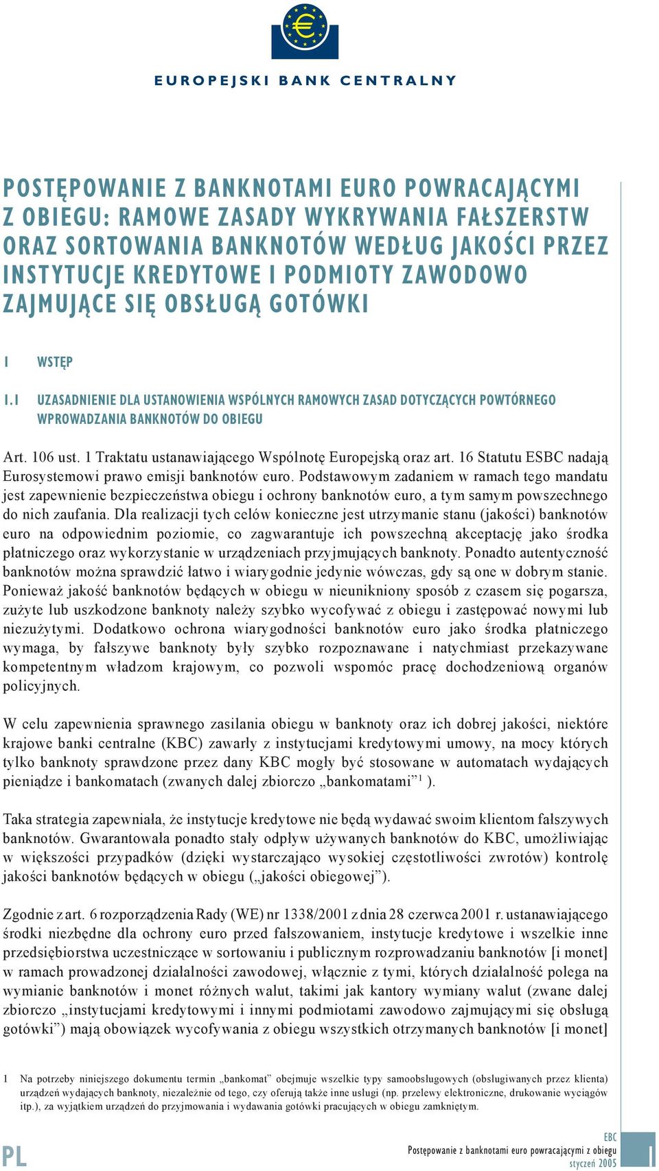 1 Traktatu ustanawiającego Wspólnotę Europejską oraz art. 16 Statutu ESBC nadają Eurosystemowi prawo emisji banknotów euro.