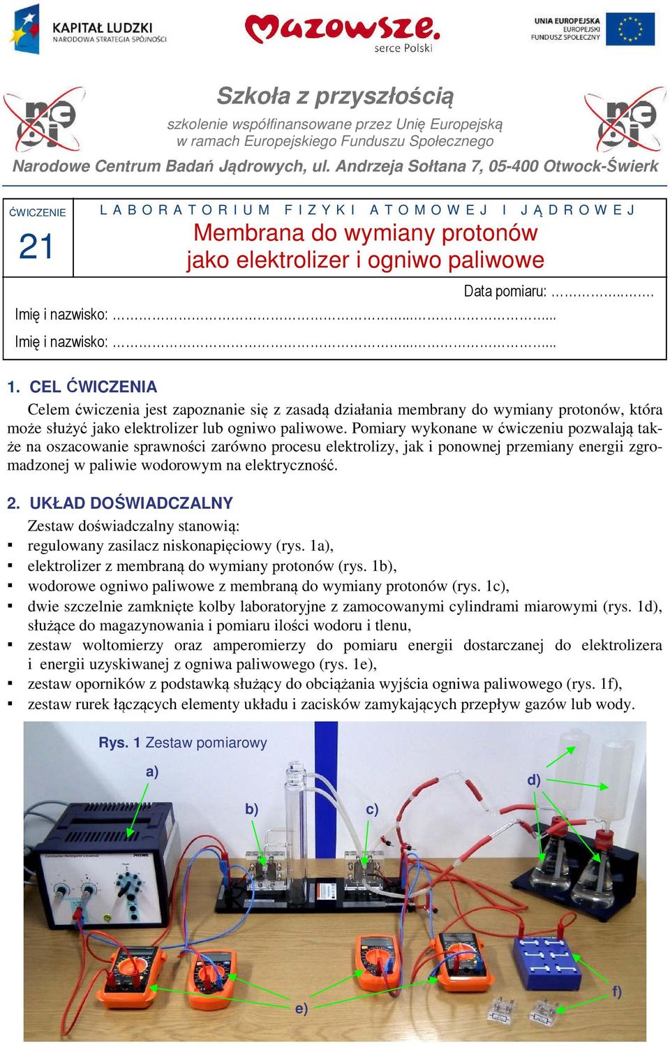 ..... Imę nazwsko:...... Data pomaru:.... CEL ĆWICZENIA Celem ćwczena jest zapoznane sę z zasadą dzałana membrany do wymany protonów, która może służyć jako elektrolzer lub ognwo palwowe.