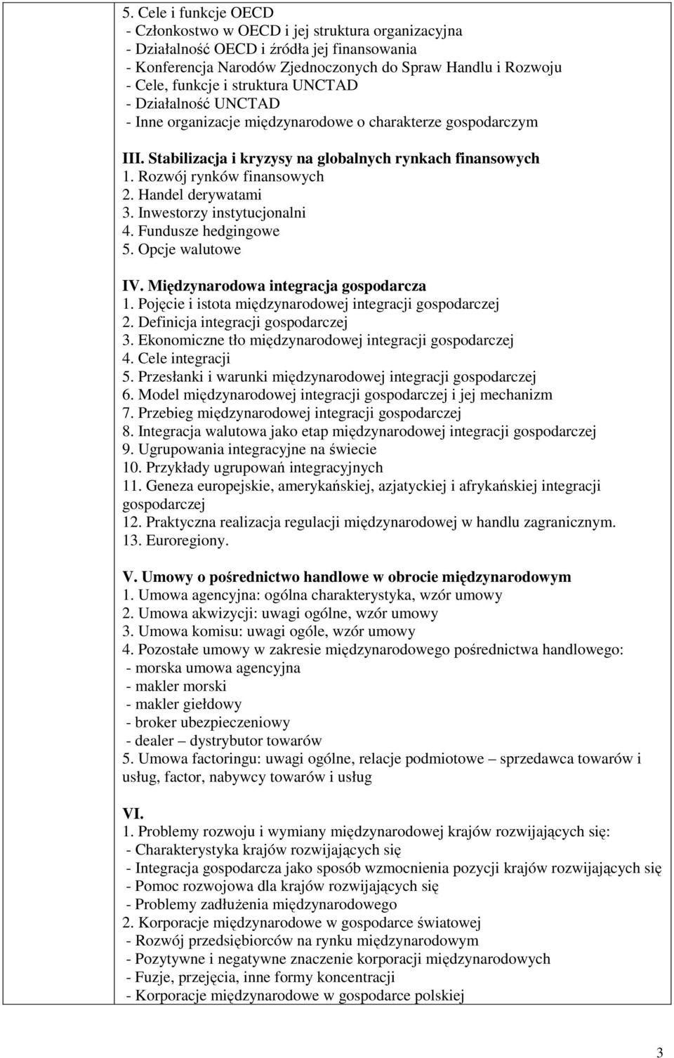 Handel derywatami 3. Inwestorzy instytucjonalni 4. Fundusze hedgingowe 5. Opcje walutowe IV. Międzynarodowa integracja gospodarcza 1. Pojęcie i istota międzynarodowej integracji gospodarczej 2.