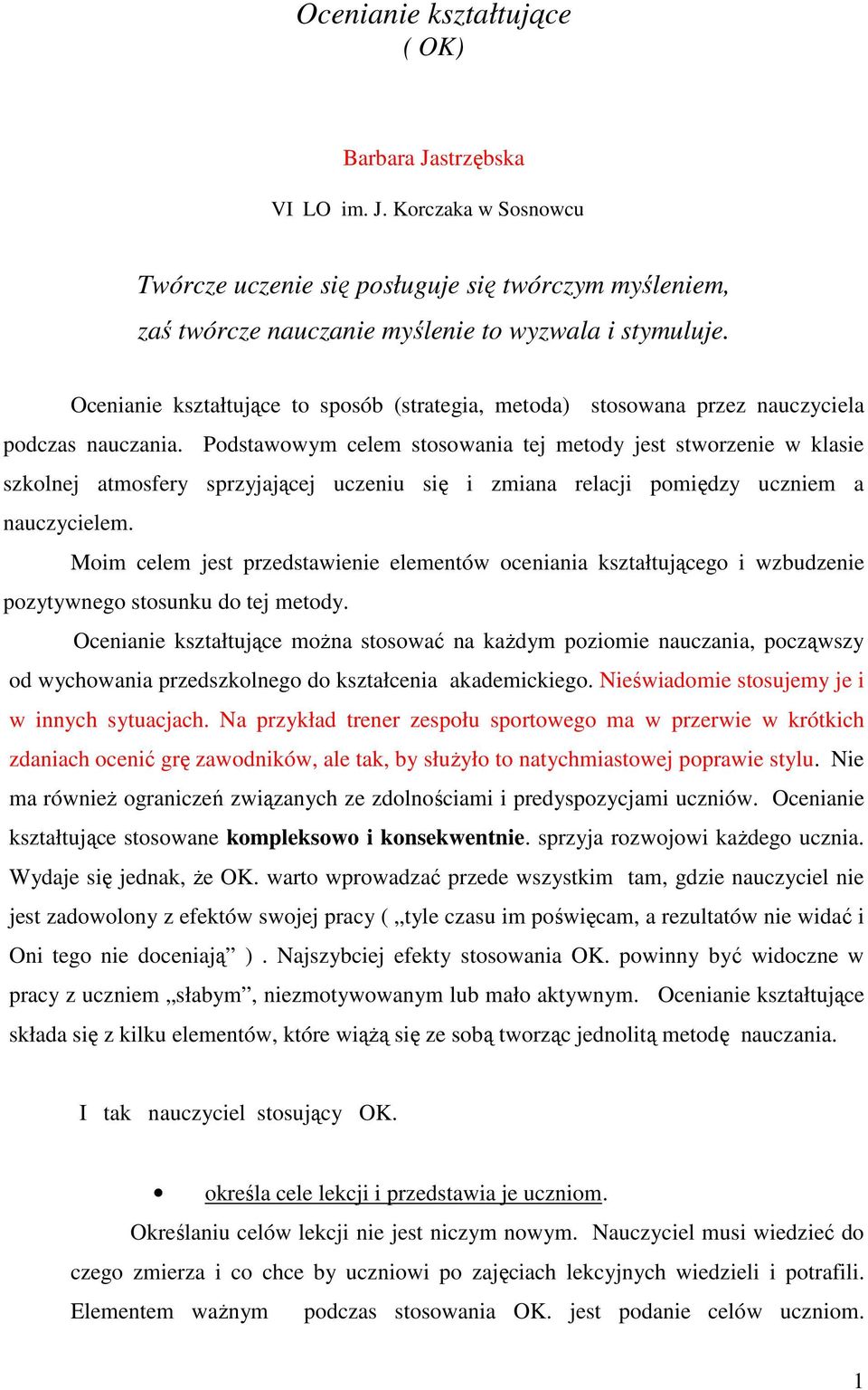 Podstawowym celem stosowania tej metody jest stworzenie w klasie szkolnej atmosfery sprzyjającej uczeniu się i zmiana relacji pomiędzy uczniem a nauczycielem.