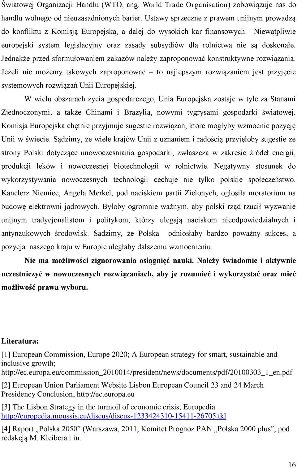 Niewątpliwie europejski system legislacyjny oraz zasady subsydiów dla rolnictwa nie są doskonałe. Jednakże przed sformułowaniem zakazów należy zaproponować konstruktywne rozwiązania.