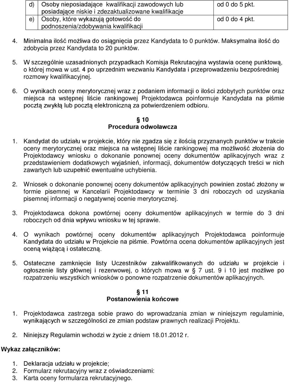 W szczególnie uzasadnionych przypadkach Komisja Rekrutacyjna wystawia ocenę punktową, o której mowa w ust. 4 po uprzednim wezwaniu Kandydata i przeprowadzeniu bezpośredniej rozmowy kwalifikacyjnej. 6.