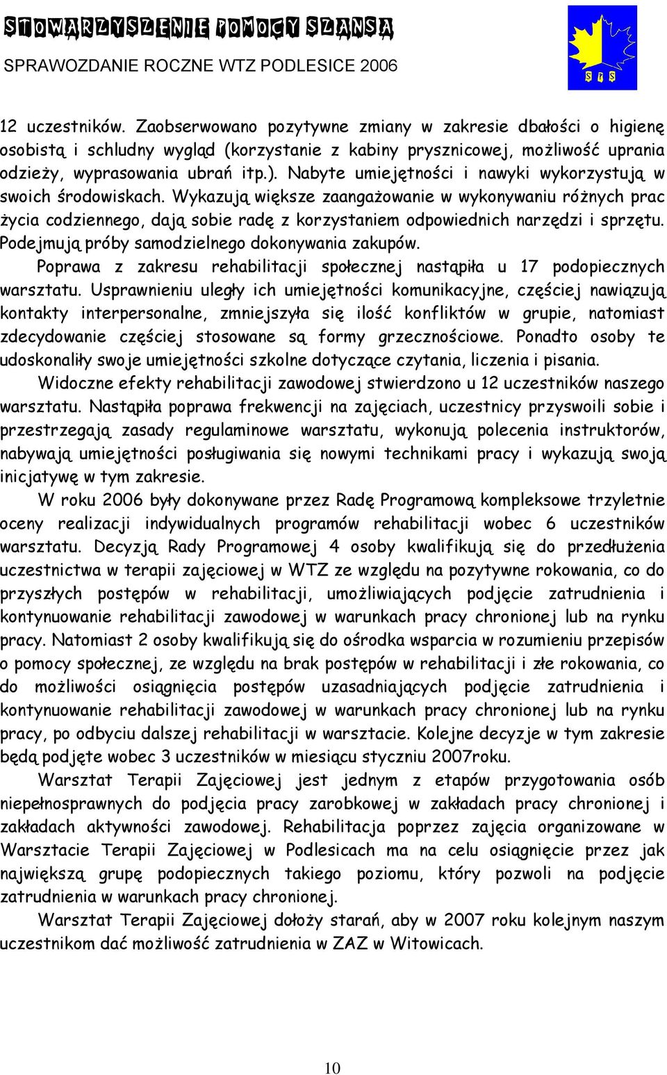 Wykazują większe zaangażowanie w wykonywaniu różnych prac życia codziennego, dają sobie radę z korzystaniem odpowiednich narzędzi i sprzętu. Podejmują próby samodzielnego dokonywania zakupów.