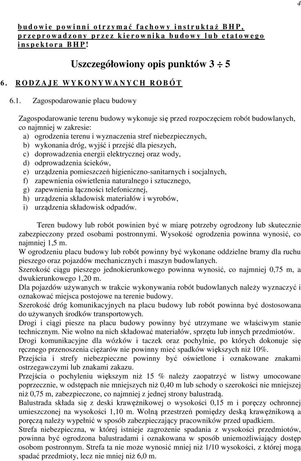 Zagospodarowanie placu budowy Zagospodarowanie terenu budowy wykonuje się przed rozpoczęciem robót budowlanych, co najmniej w zakresie: a) ogrodzenia terenu i wyznaczenia stref niebezpiecznych, b)