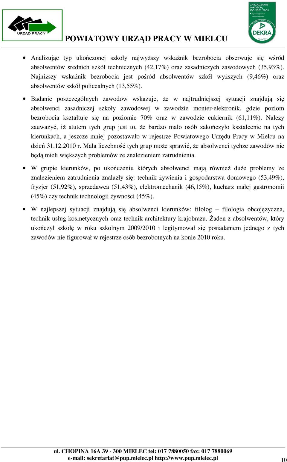 Badanie poszczególnych zawodów wskazuje, Ŝe w najtrudniejszej sytuacji znajdują się absolwenci zasadniczej szkoły zawodowej w zawodzie monter-elektronik, gdzie poziom bezrobocia kształtuje się na