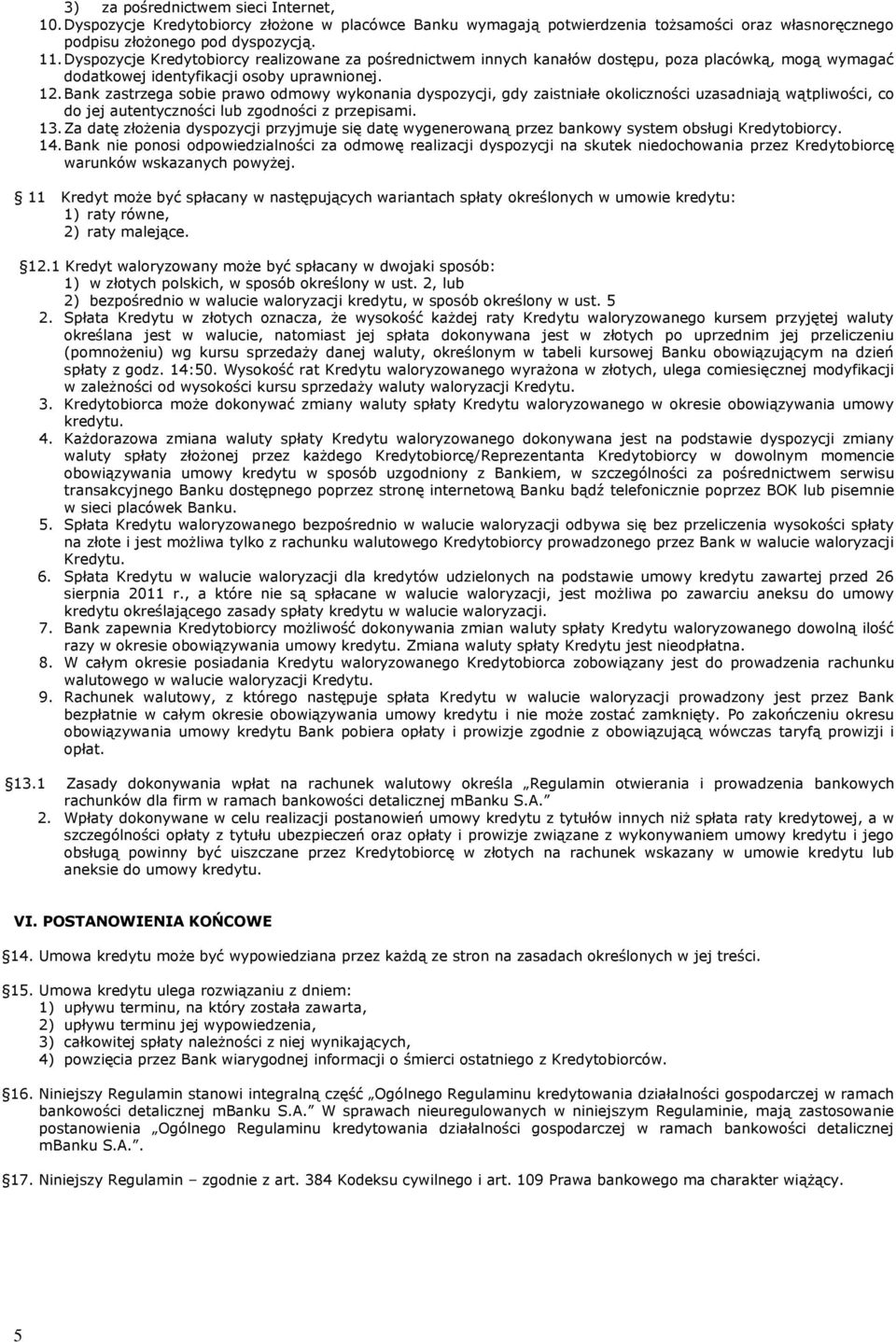 Bank zastrzega sobie prawo odmowy wykonania dyspozycji, gdy zaistniałe okoliczności uzasadniają wątpliwości, co do jej autentyczności lub zgodności z przepisami. 13.