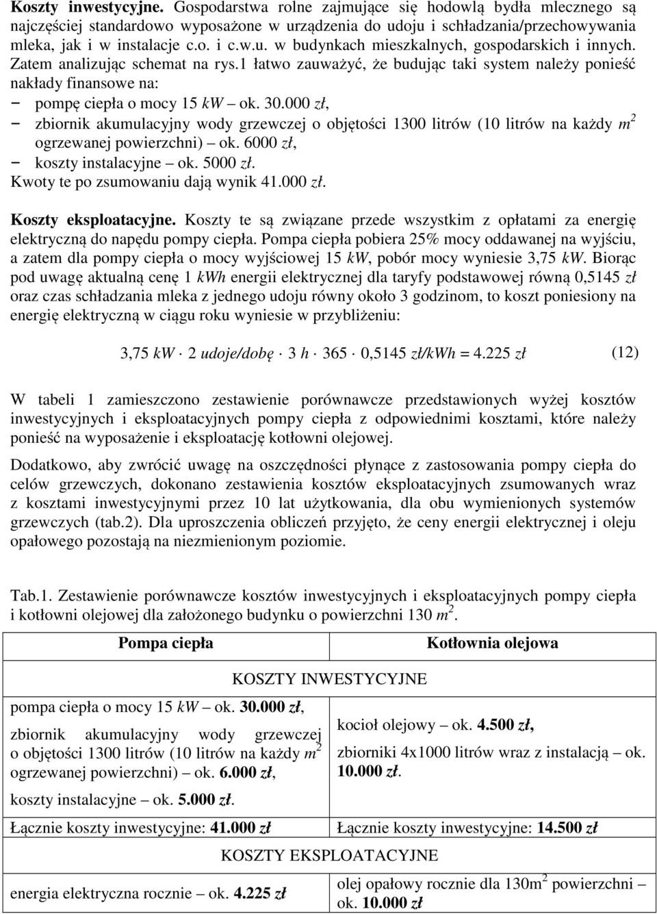 000 zł, zbiornik akumulacyjny wody grzewczej o objętości 1300 litrów (10 litrów na każdy m 2 ogrzewanej powierzchni) ok. 6000 zł, koszty instalacyjne ok. 5000 zł. Kwoty te po zsumowaniu dają wynik 41.