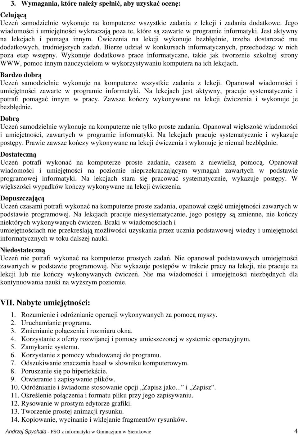 Ćwiczenia na lekcji wykonuje bezbłędnie, trzeba dostarczać mu dodatkowych, trudniejszych zadań. Bierze udział w konkursach informatycznych, przechodząc w nich poza etap wstępny.