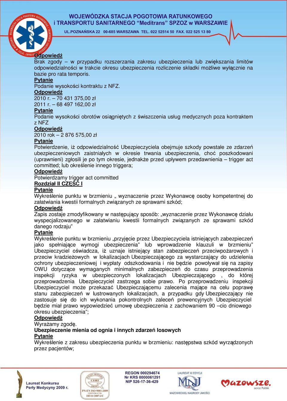 68 497 162,00 zł Podanie wysokości obrotów osiągniętych z świszczenia usług medycznych poza kontraktem z NFZ 2010 rok 2 876 575,00 zł Potwierdzenie, iŝ odpowiedzialność Ubezpieczyciela obejmuje