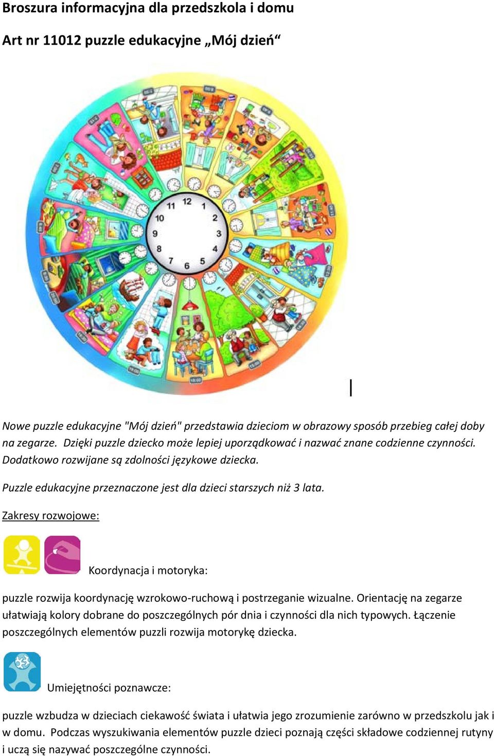 Puzzle edukacyjne przeznaczone jest dla dzieci starszych niż 3 lata. Zakresy rozwojowe: Koordynacja i motoryka: puzzle rozwija koordynację wzrokowo-ruchową i postrzeganie wizualne.