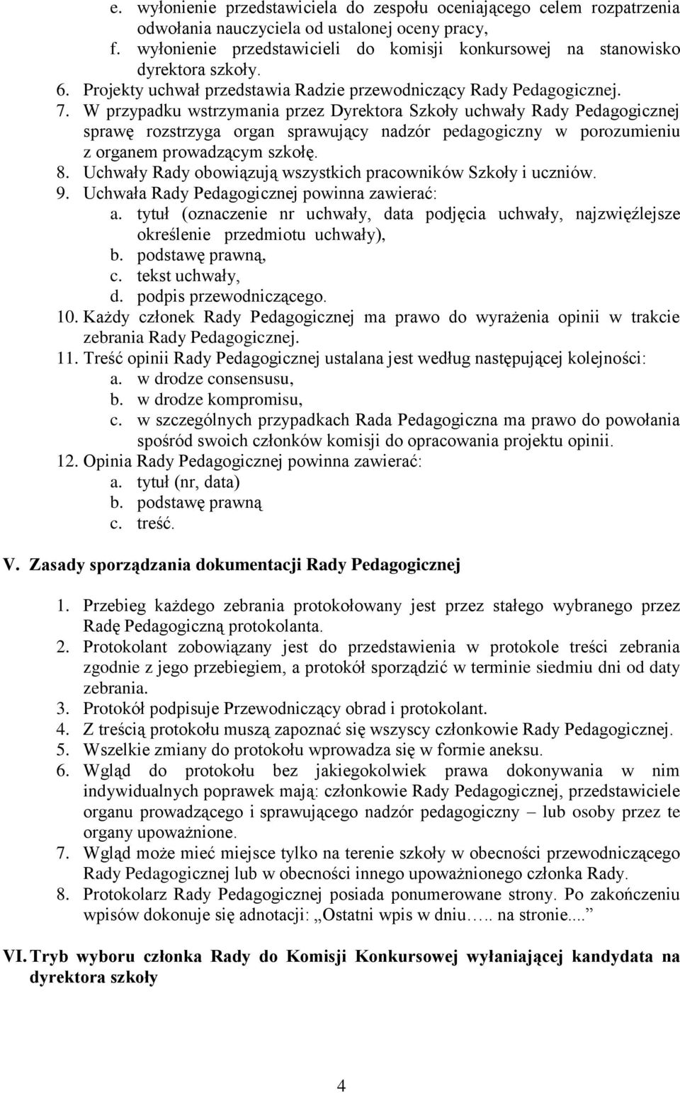 W przypadku wstrzymania przez Dyrektora Szkoły uchwały Rady Pedagogicznej sprawę rozstrzyga organ sprawujący nadzór pedagogiczny w porozumieniu z organem prowadzącym szkołę. 8.