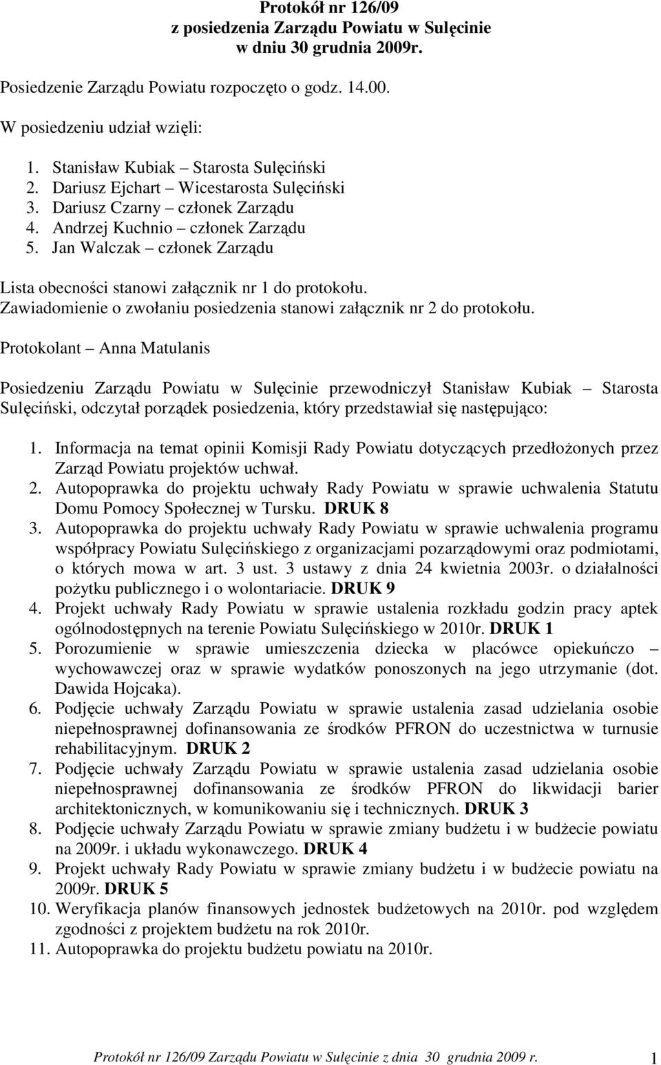 Jan Walczak członek Zarządu Lista obecności stanowi załącznik nr 1 do protokołu. Zawiadomienie o zwołaniu posiedzenia stanowi załącznik nr 2 do protokołu.