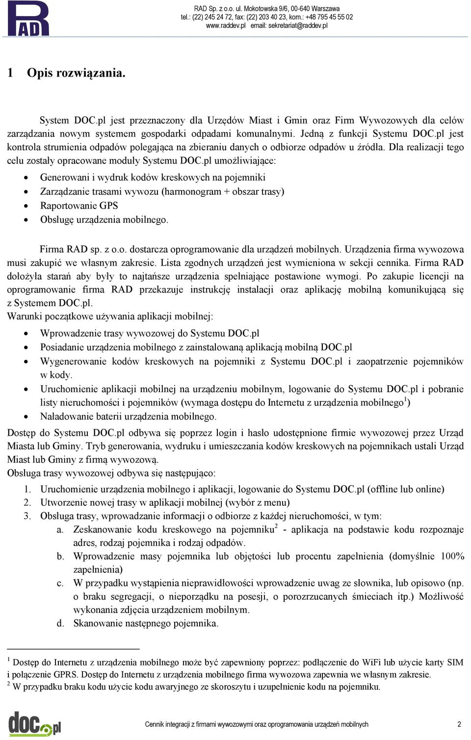 pl umożliwiające: Generowani i wydruk kodów kreskowych na pojemniki Zarządzanie trasami wywozu (harmonogram + obszar trasy) Raportowanie GPS Obsługę urządzenia mobilnego. Firma RAD sp. z o.o. dostarcza oprogramowanie dla urządzeń mobilnych.