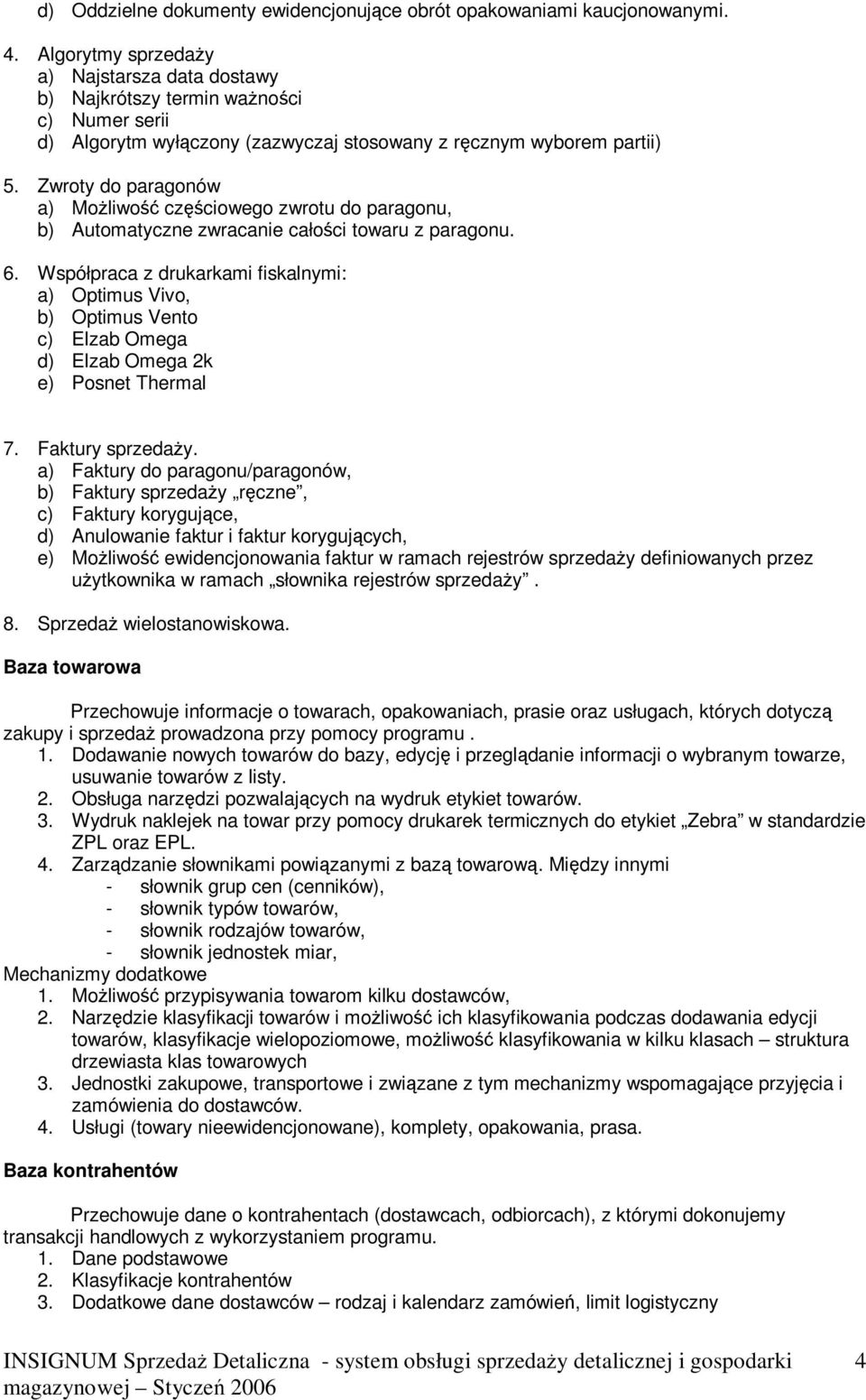 Zwroty do paragonów a) Możliwość częściowego zwrotu do paragonu, b) Automatyczne zwracanie całości towaru z paragonu. 6.