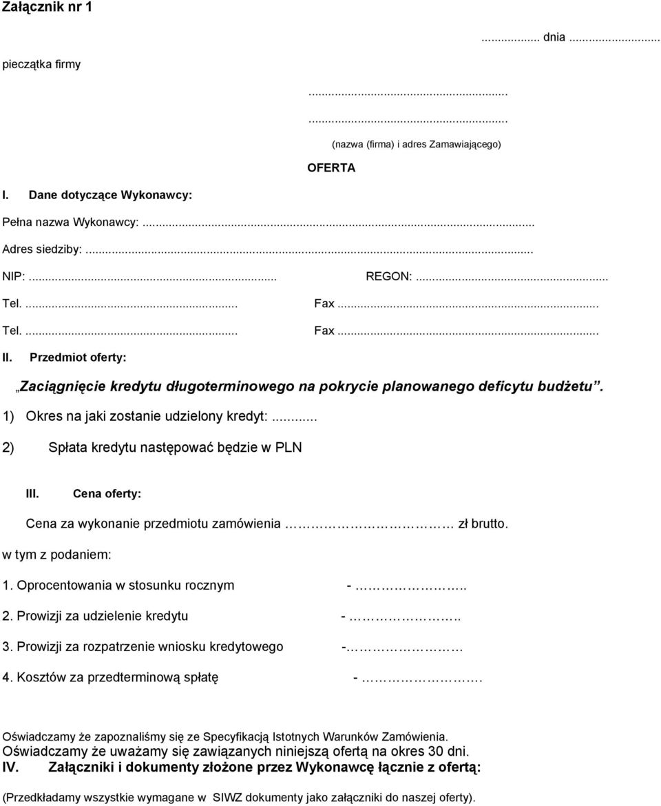 .. 2) Spłata kredytu następować będzie w PLN III. Cena oferty: Cena za wykonanie przedmiotu zamówienia zł brutto. w tym z podaniem: 1. Oprocentowania w stosunku rocznym -.. 2. Prowizji za udzielenie kredytu -.