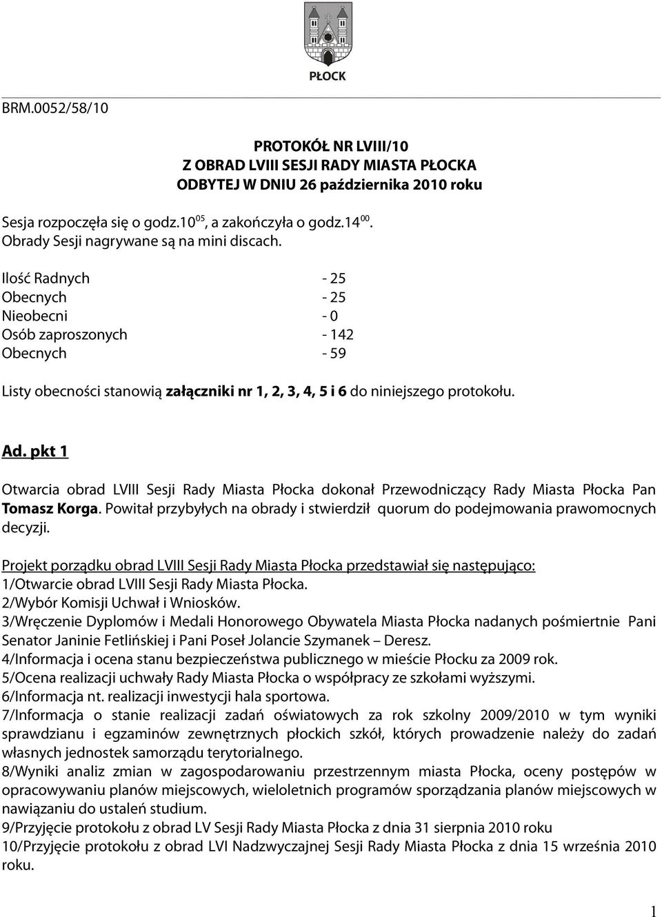 Ilość Radnych - 25 Obecnych - 25 Nieobecni - 0 Osób zaproszonych - 142 Obecnych - 59 Listy obecności stanowią załączniki nr 1, 2, 3, 4, 5 i 6 do niniejszego protokołu. Ad.