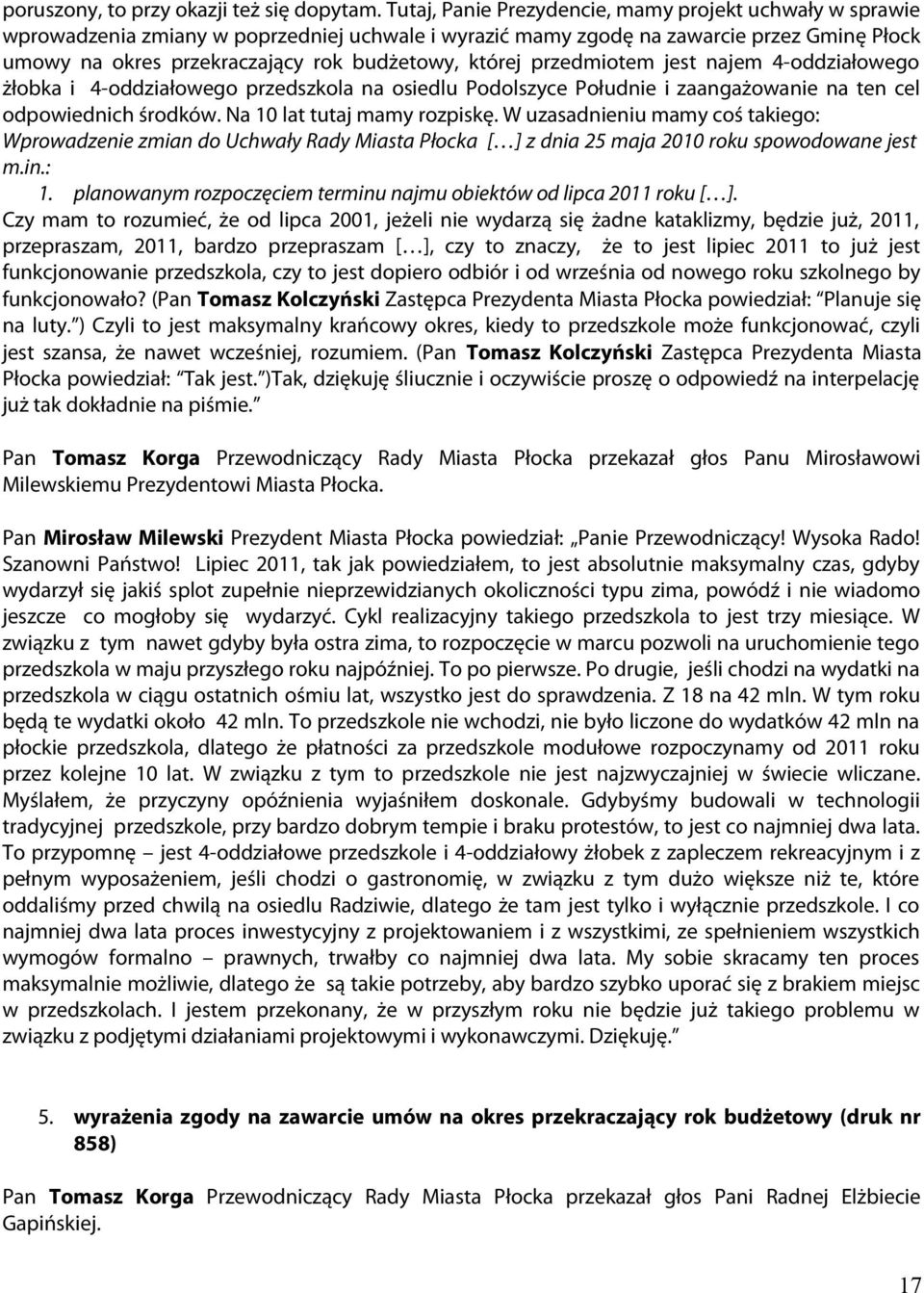 której przedmiotem jest najem 4-oddziałowego żłobka i 4-oddziałowego przedszkola na osiedlu Podolszyce Południe i zaangażowanie na ten cel odpowiednich środków. Na 10 lat tutaj mamy rozpiskę.