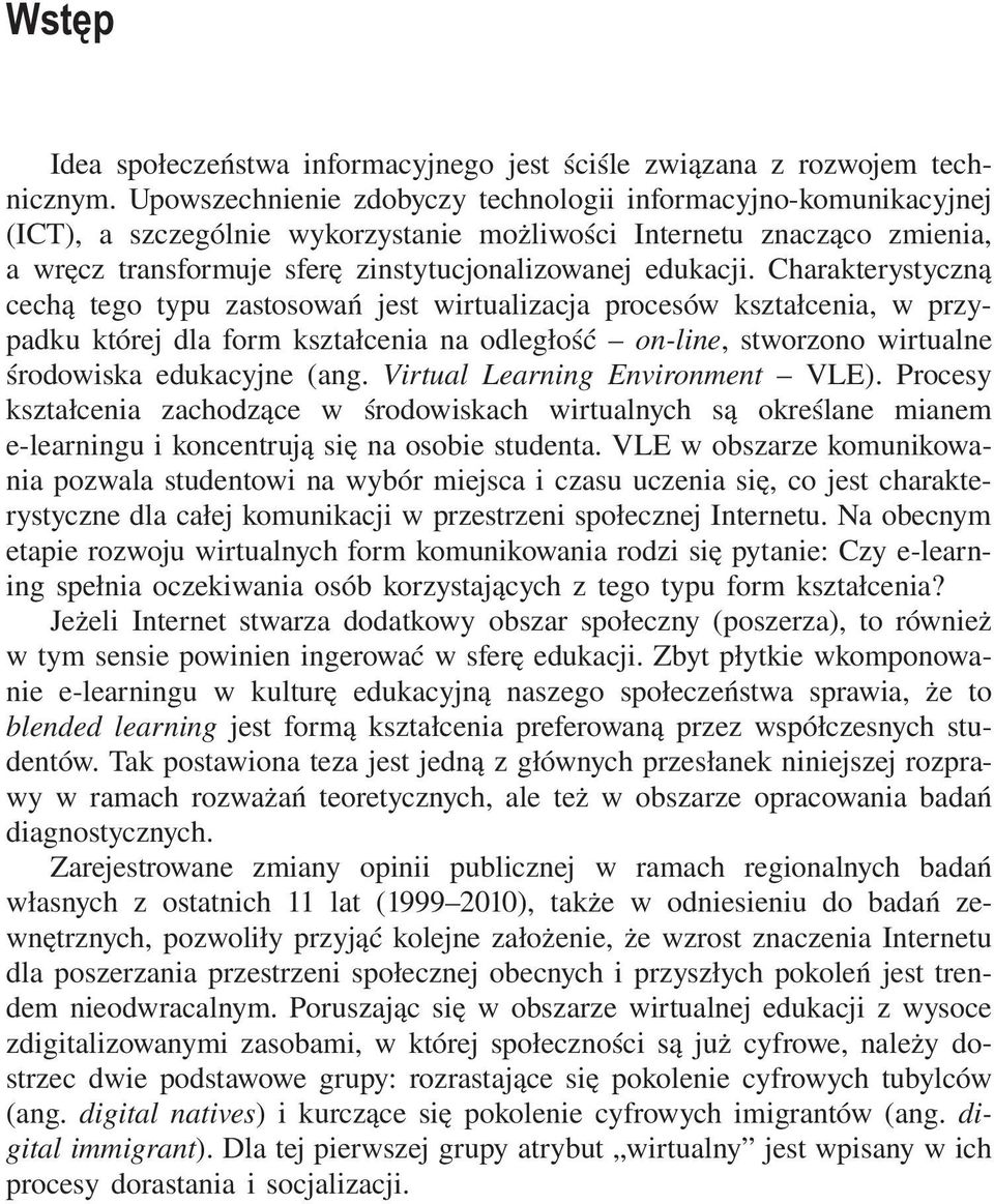 Charakterystyczną cechą tego typu zastosowań jest wirtualizacja procesów kształcenia, w przypadku której dla form kształcenia na odległość on-line, stworzono wirtualne środowiska edukacyjne (ang.